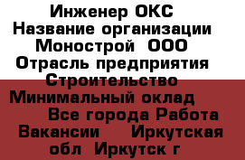 Инженер ОКС › Название организации ­ Монострой, ООО › Отрасль предприятия ­ Строительство › Минимальный оклад ­ 20 000 - Все города Работа » Вакансии   . Иркутская обл.,Иркутск г.